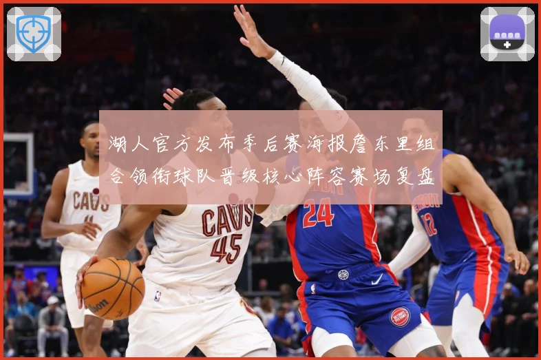 湖人官方发布季后赛海报詹东里组合领衔球队晋级核心阵容赛场复盘-深度解析