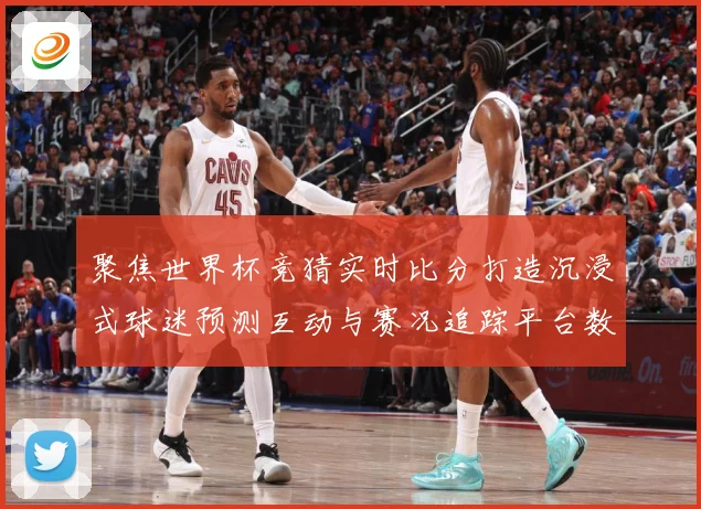 聚焦世界杯竞猜实时比分打造沉浸式球迷预测互动与赛况追踪平台数据研判-深度解析