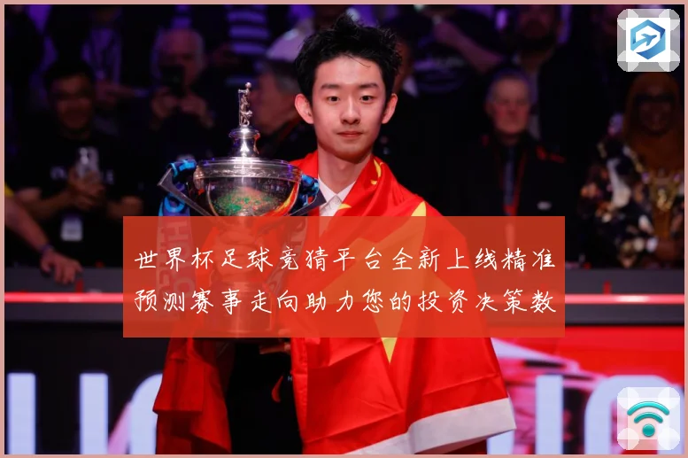 世界杯足球竞猜平台全新上线精准预测赛事走向助力您的投资决策数据研判-深度解析