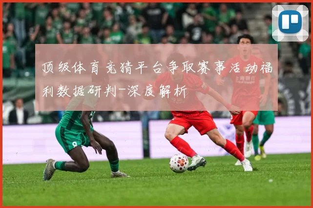 顶级体育竞猜平台争取赛事活动福利数据研判-深度解析