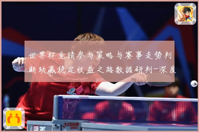 世界杯竞猜参与策略与赛事走势判断助赢稳定收益之路数据研判-深度解析