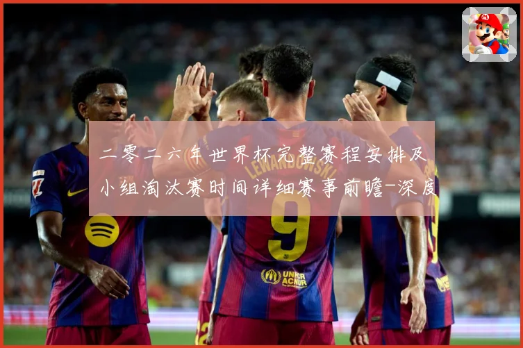 二零二六年世界杯完整赛程安排及小组淘汰赛时间详细赛事前瞻-深度解析