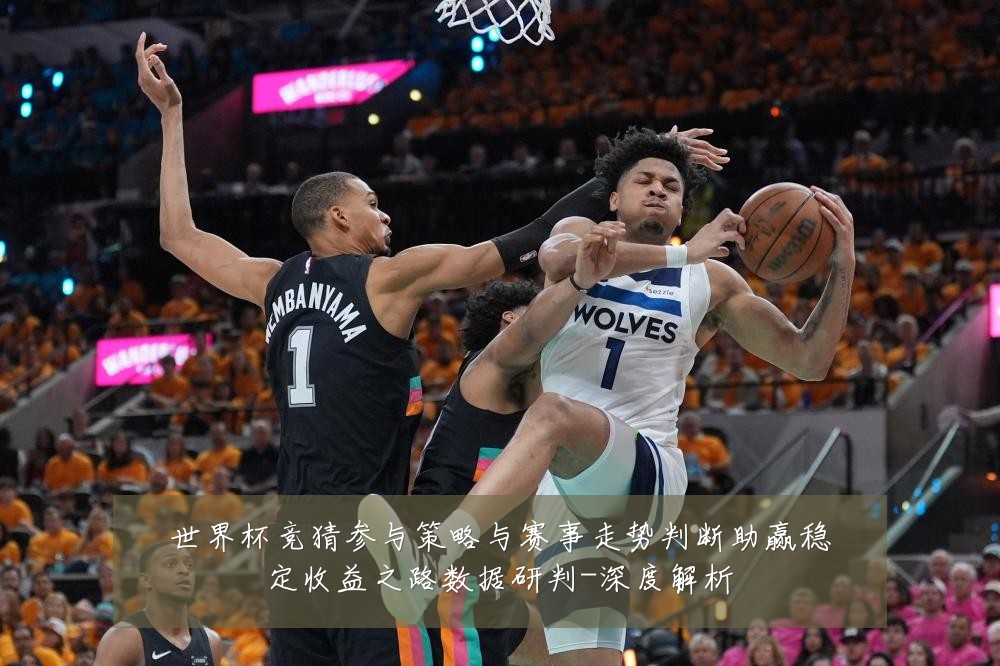 世界杯竞猜参与策略与赛事走势判断助赢稳定收益之路数据研判-深度解析