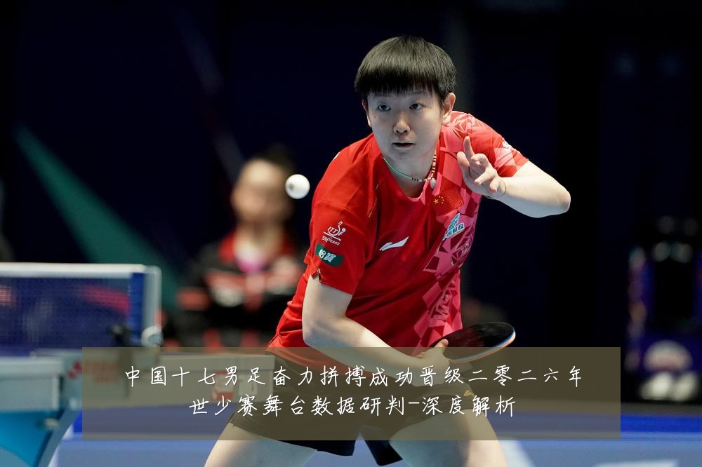 中国十七男足奋力拼搏成功晋级二零二六年世少赛舞台数据研判-深度解析