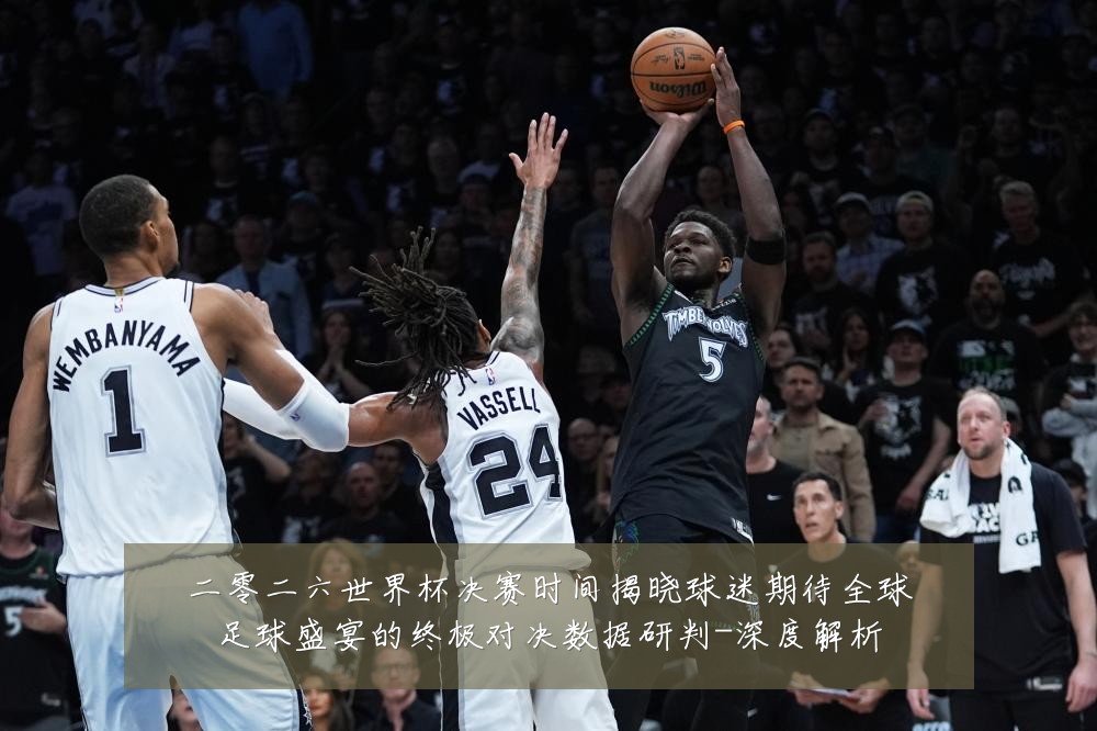 二零二六世界杯决赛时间揭晓球迷期待全球足球盛宴的终极对决数据研判-深度解析