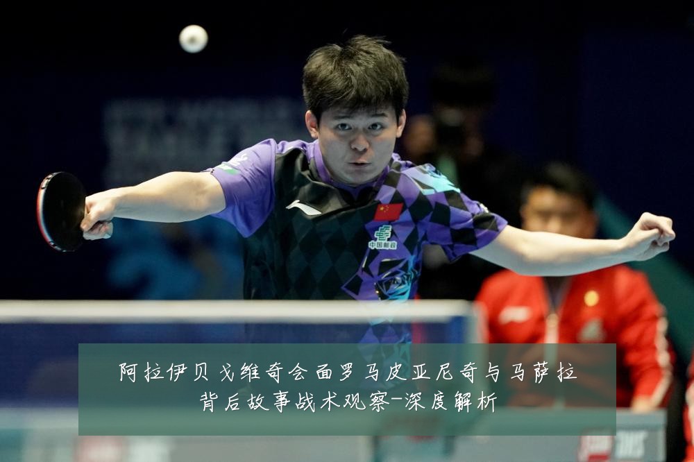 阿拉伊贝戈维奇会面罗马皮亚尼奇与马萨拉背后故事战术观察-深度解析