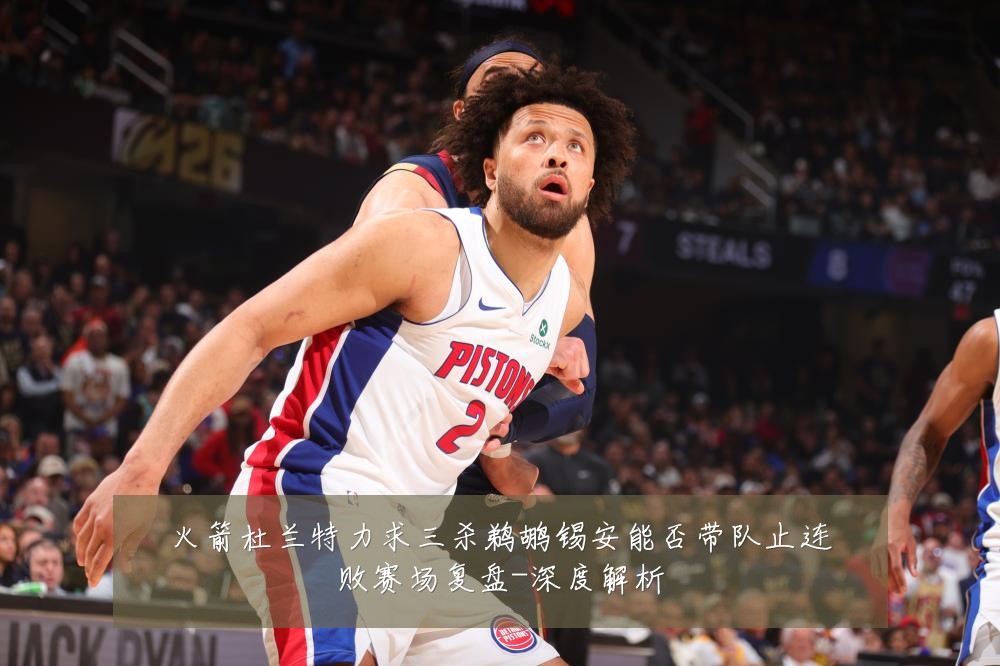 火箭杜兰特力求三杀鹈鹕锡安能否带队止连败赛场复盘-深度解析