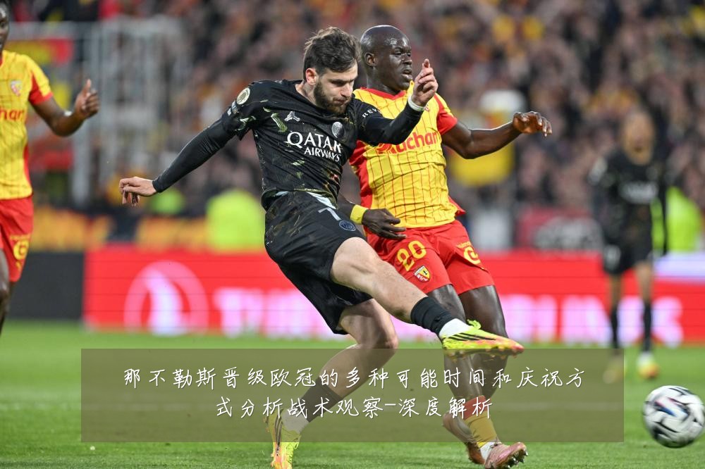 那不勒斯晋级欧冠的多种可能时间和庆祝方式分析战术观察-深度解析