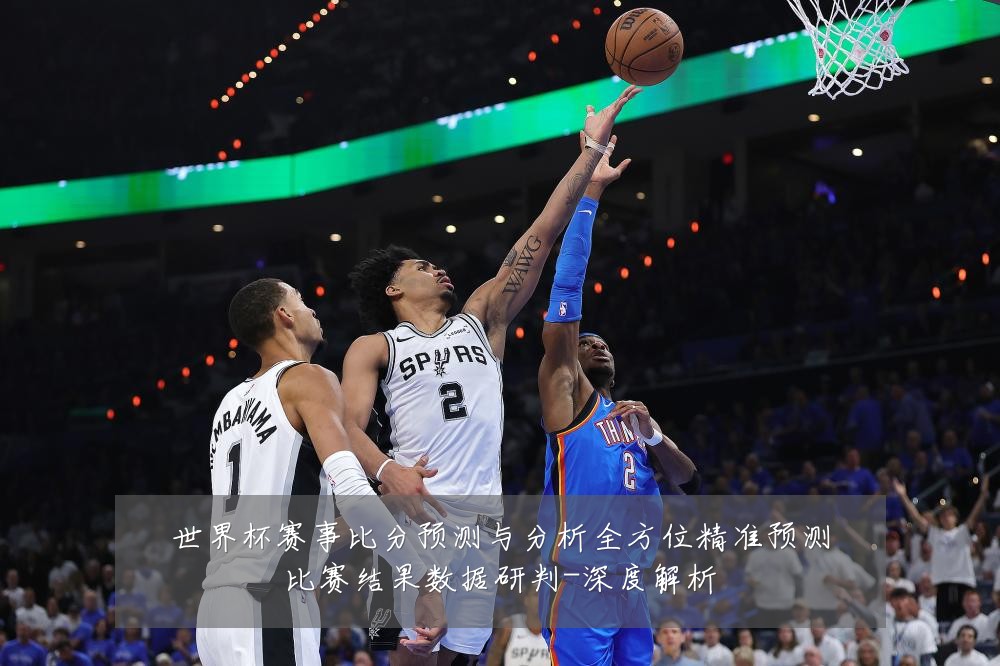 世界杯赛事比分预测与分析全方位精准预测比赛结果数据研判-深度解析