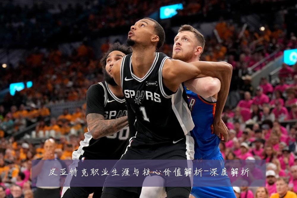 皮亚特克职业生涯与核心价值解析-深度解析