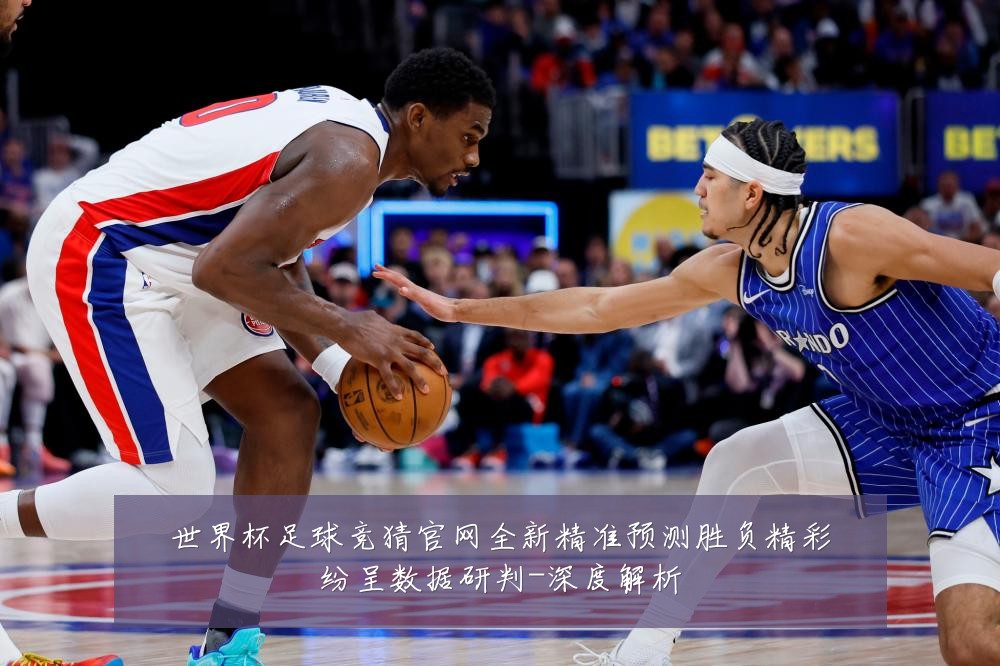 世界杯足球竞猜官网全新精准预测胜负精彩纷呈数据研判-深度解析